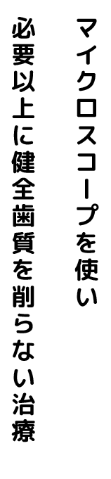 マイクロスコープを使い 必要以上に健全歯質を削らない治療